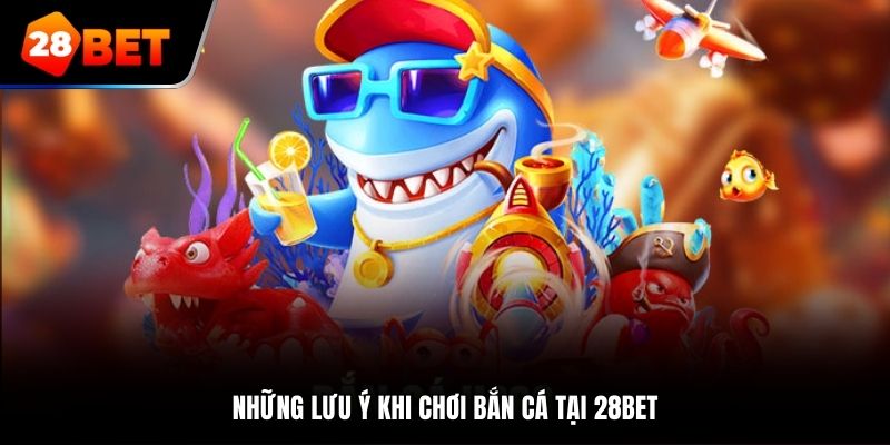 Những lưu ý khi chơi bắn cá tại 28bet
